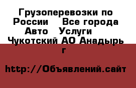 Грузоперевозки по России  - Все города Авто » Услуги   . Чукотский АО,Анадырь г.